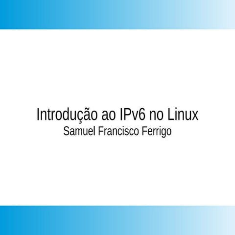 Usando IPv6 no Linux - Samuel Francisco Ferrigo - Tchelinux Caxias 2018