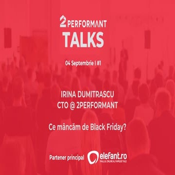 Irina Dumitrascu - Ce mancam de Black Friday - 2Performant Talks - 4 Septembrie 2019