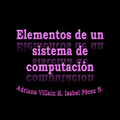 Isabel y adriana Elementos de un sistema de computación