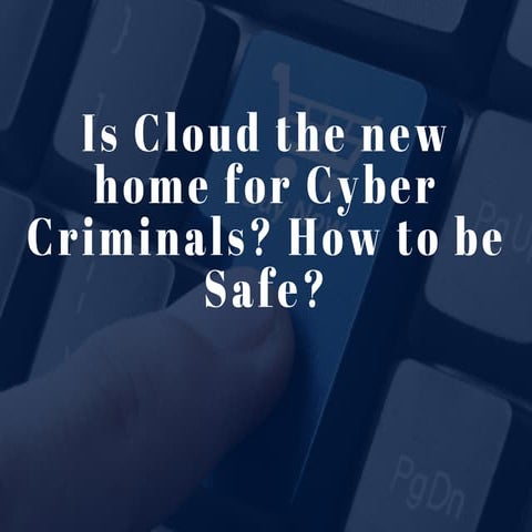 Is Cloud the new home for Cyber Criminals? How to be Safe?