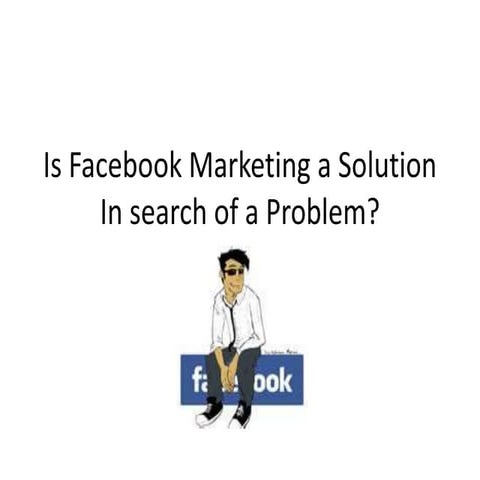 Is Facebook Marketing a Solution In Search of a Problem?