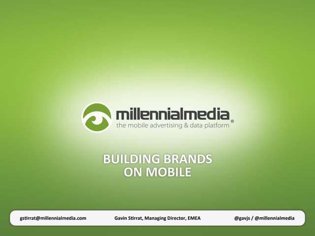 Earning Attention Where it Matters Most: The Power & Imperative to Build Brands on Mobile Gavin Stirrat, Millennial Media