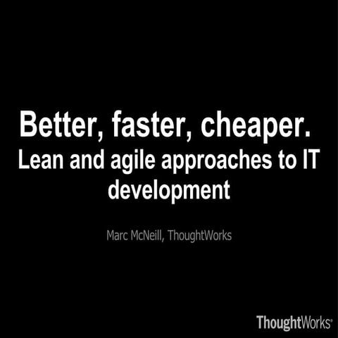 Better, faster, cheaper.  Lean and agile approaches to IT development