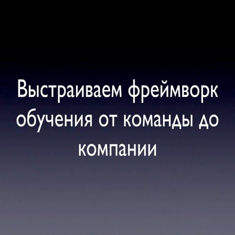 Выстраиваем фреймворк обучения от команды до компании