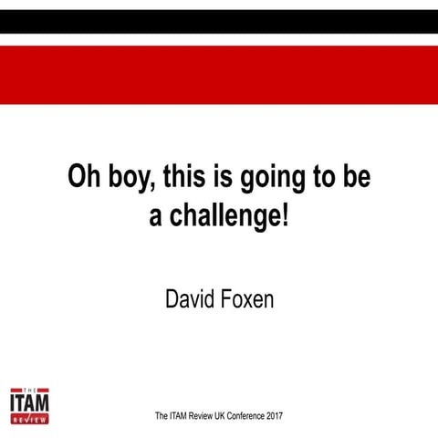 ITAM UK 2017 Oh boy, this is going to be a challenge_David Foxen