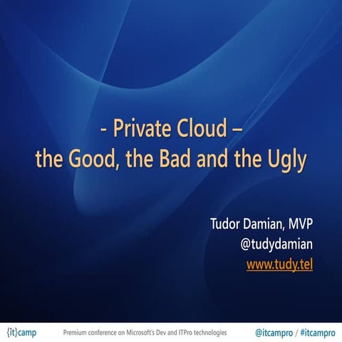 ITCamp 2011 - Tudor Damian - Private Cloud, the Good, the Bad and the Ugly