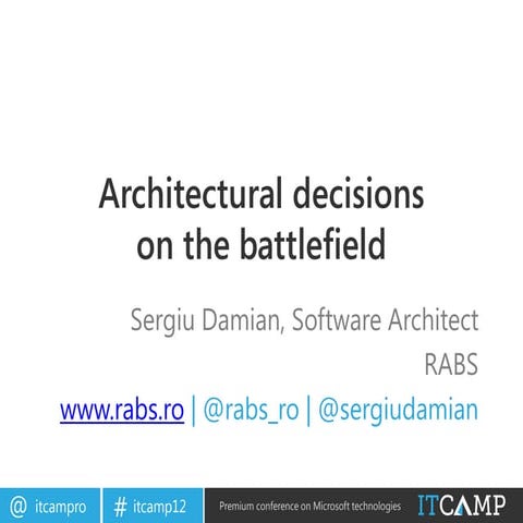 ITCamp 2012 - Sergiu Damian - Architectural decisions on the battlefield