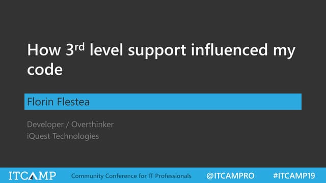 ITCamp 2019 - Florin Flestea -  How 3rd Level support experience influenced my code