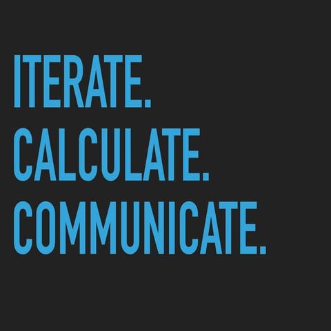 Iterate. Calculate. Communicate.