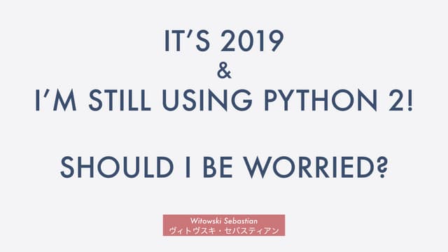 It's 2019 & I'm still using Python 2! Should I be worried?