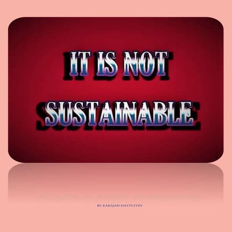 IT IS NOT SUSTAINABLE