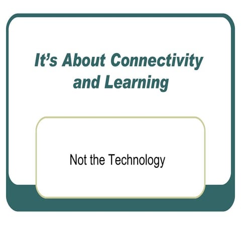 It's About Connectivity and Learning: Not the Technology