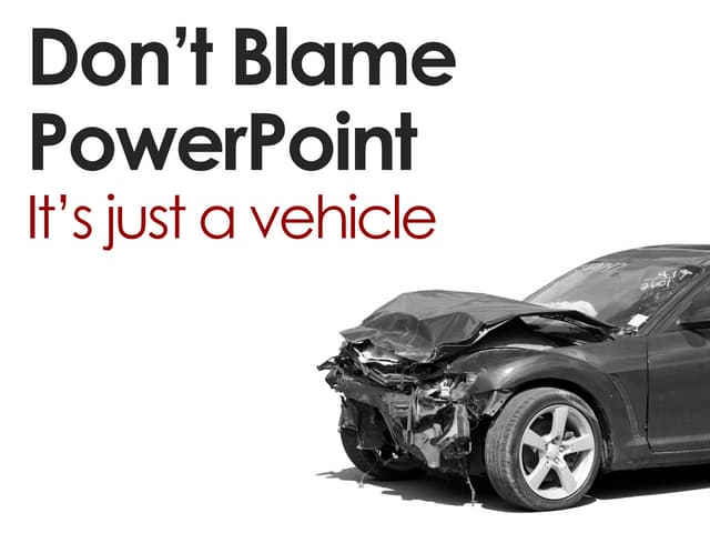 Don't Blame PowerPoint! It's just a vehicle