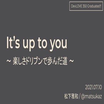 It's up to you 〜 楽しさドリブンで歩んだ道 〜