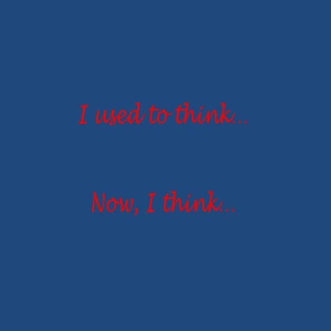 I used to think-Now, I think