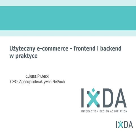 IxDA Poznan #4 Łukasz Plutecki: Użyteczny e-commerce - frontend i backend w p...