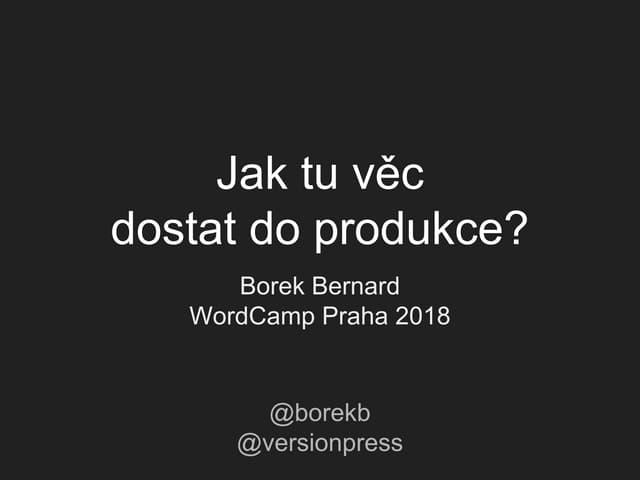 Jak tu věc dostat do produkce  (WordCamp Praha 2018)