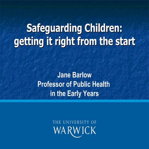 Safeguarding Children: Getting it right from the start. Jane Barlow. 