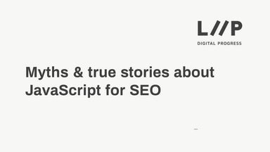 Myths & true stories about JavaScript for SEO