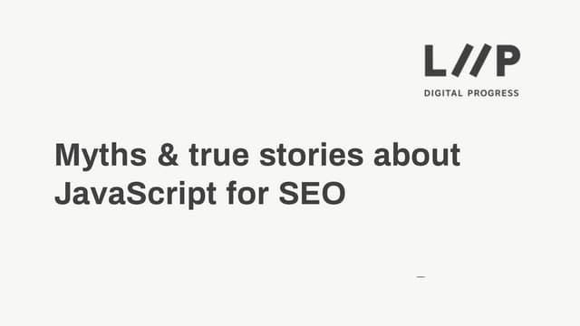 Myths & true stories about JavaScript for SEO