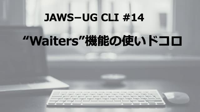 JAWS-UG CLI #14 LT 【”Waiters”機能の使いドコロ】
