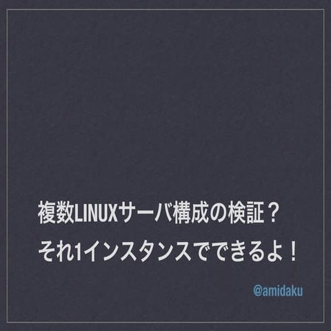 複数Linuxサーバ構成の検証？ それ1インスタンスでできるよ！