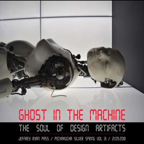 Ghost in the Machine: The Soul of Design Artifacts (PechaKucha Silver Spring ...