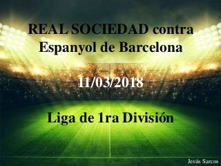 Jesús Sarcos - REAL SOCIEDAD Contra Espanyol 11-03-2018, Liga de 1ra División