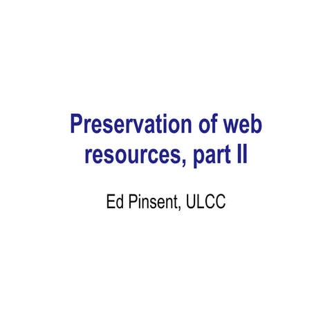 Preservation of Web Resources Part II, Ed Pinsent, ULCC