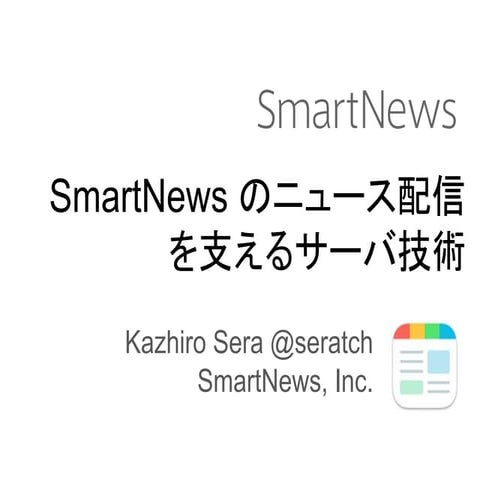 SmartNewsのニュース配信を支えるサーバ技術 / Kazhiro Sera @ SmartNews,Inc. #jjug_ccc