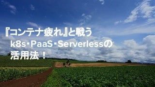 『コンテナ疲れ』と戦う、k8s・PaaS・Serverlessの活用法