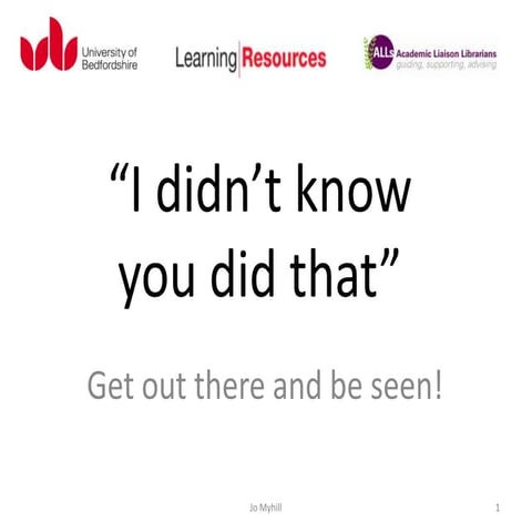 “I didn’t know you did that”: Get out there and be seen! by Jo Myhill