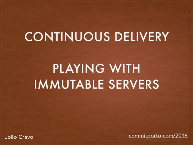 Continuous Delivery: Playing with Immutable servers @commitporto 2016