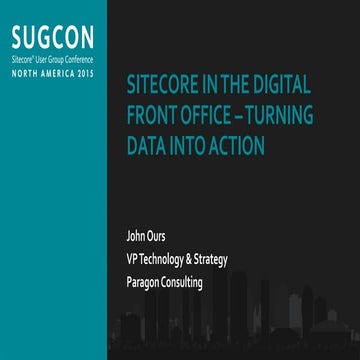 John Ours - Sitecore in the Digital Front Office  –Turning Data into Action - SUGCON