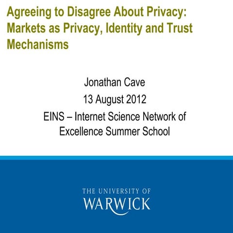 Jonathan Cave, University of Warwick (Plenary): Agreeing to Disagree About Privacy: Markets as Privacy, Identity and Trust Mechanisms