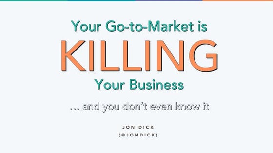 Your Go-To-Market is Killing Your Business, and You Don't Even Know It