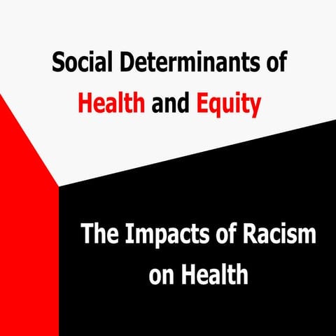 Social Determinants of Health and Equity: The Impacts of Racism on Health