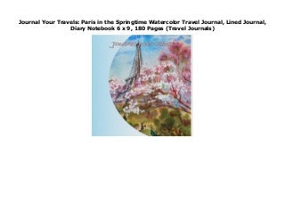 Journal Your Travels: Paris in the Springtime Watercolor Travel Journal, Lined Journal, Diary Notebook 6 x 9, 180 Pages (Travel Journals)