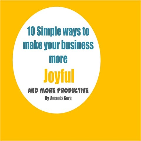 10 Simple ways to  make your business more Joyful...and more productive