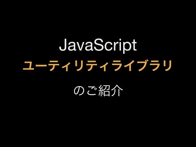 JavaScriptユーティリティライブラリの紹介