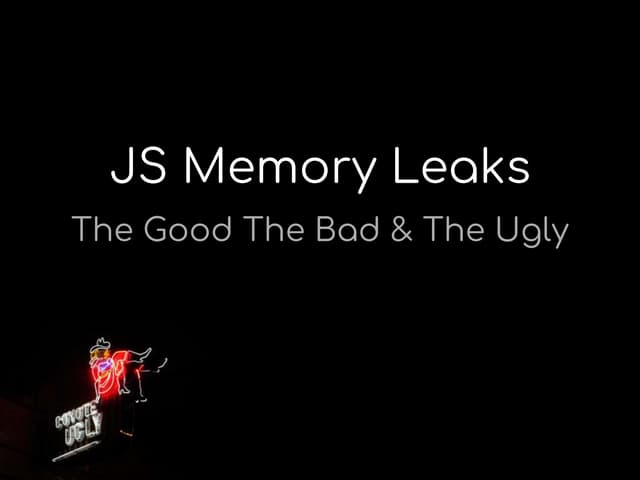 JS memory leaks - the good bad & the ugly