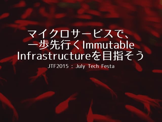 マイクロサービスで、 一歩先行くImmutable Infrastructureを目指そう