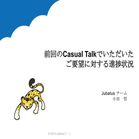 前回のCasual Talkでいただいたご要望に対する進捗状況