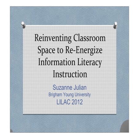 Julian - Reinventing classroom space to re-energize information literacy inst...