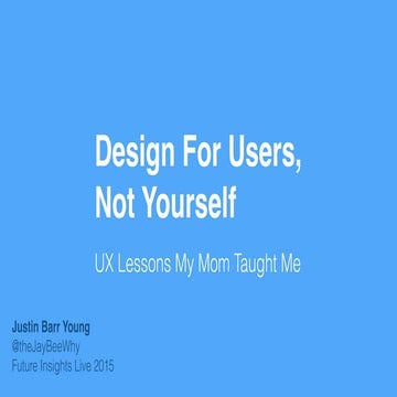 Design For Users, Not Yourself: UX Lessons My Mom Taught Me (Justin Young)