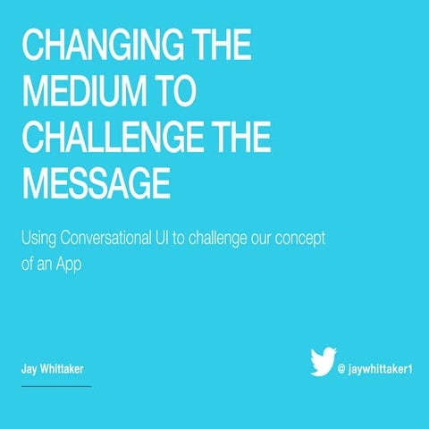 Changing the medium to challenge the message - A Conversational UI case study