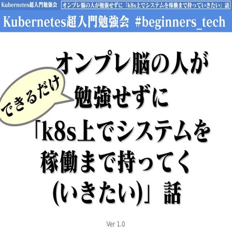 オンプレ脳の人ができるだけ勉強せずに「 k8s上でシステムを稼働まで持ってく(いきたい)」話