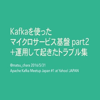 Kafkaを使った マイクロサービス基盤 part2 ＋運用して起きた...