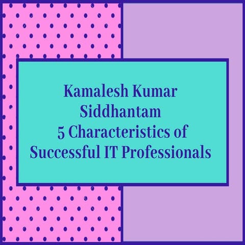 Kamalesh K Siddhantam: 5 Characteristics of Successful IT Professionals