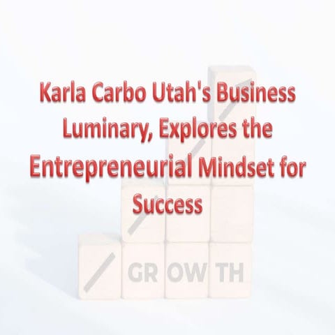 Karla Carbo Utah's Business Luminary, Explores the Entrepreneurial Mindset for Success.pptx